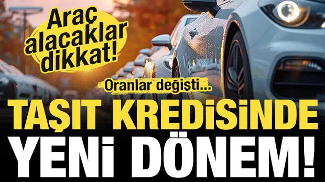 Araç alacaklar için kritik dönem başladı! Taşıt kredilerine yeni düzenleme...