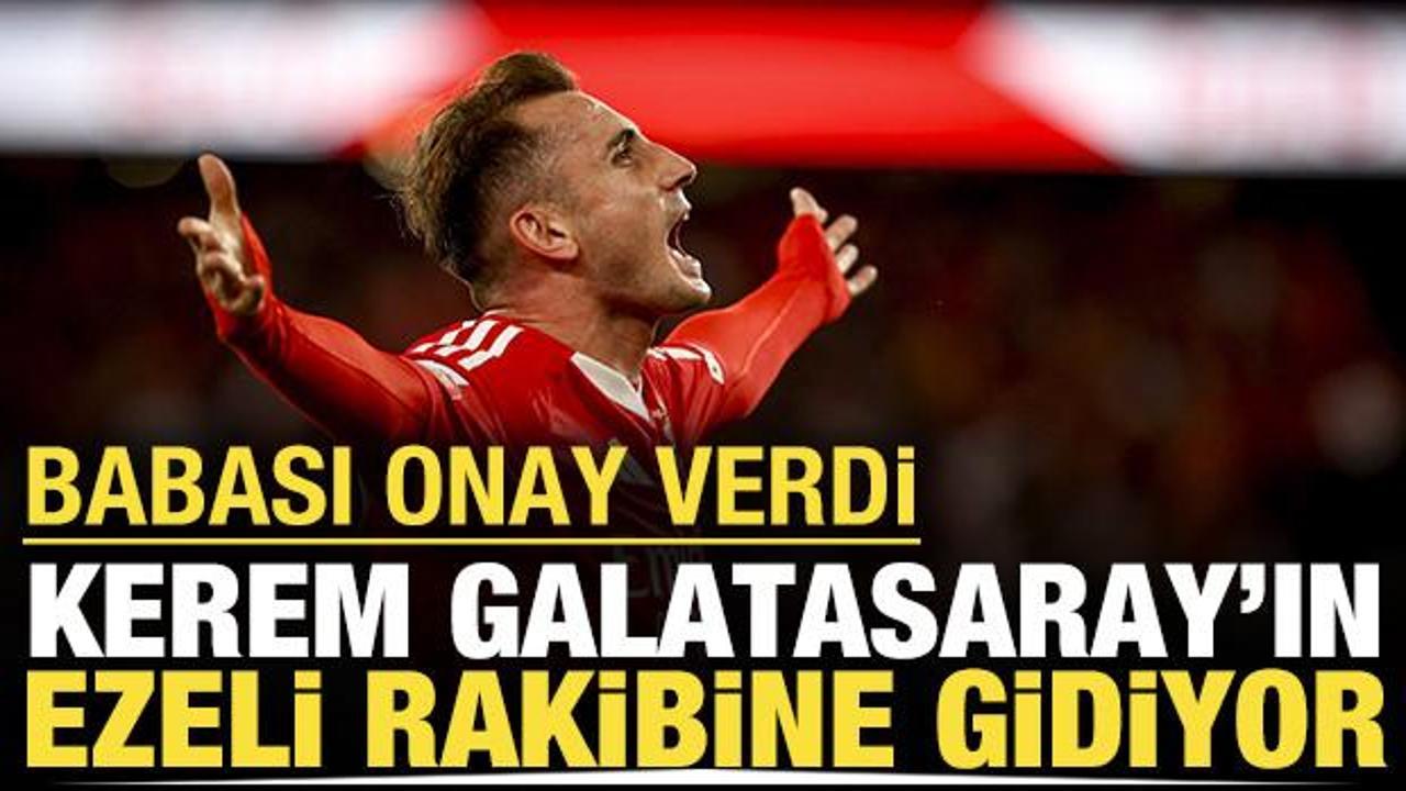 Babası onay verdi: Kerem Galatasaray'ın ezeli rakibine gidiyor