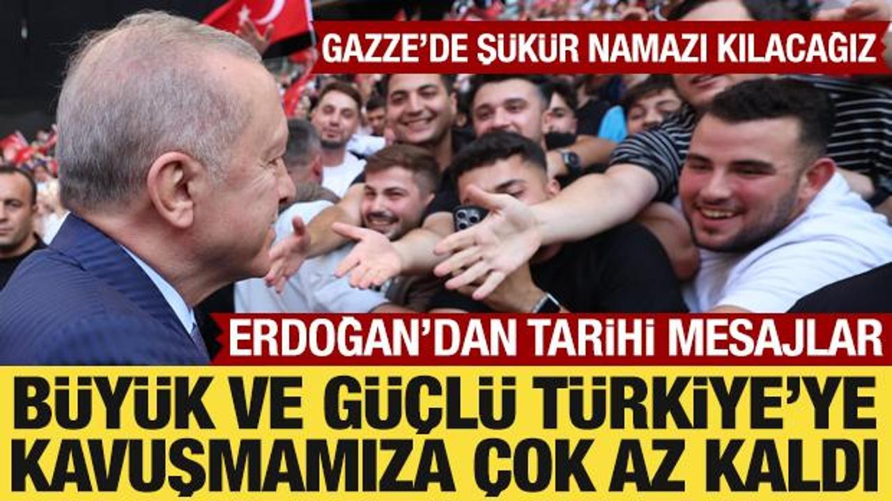 Cumhurbaşkanı Erdoğan: Büyük ve güçlü Türkiye'ye çok az kaldı!