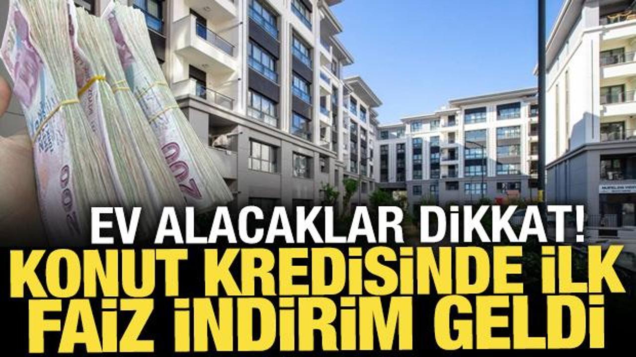 Konut kredisinde ilk faiz indirimi geldi! 328 bin lira az &ouml;denecek