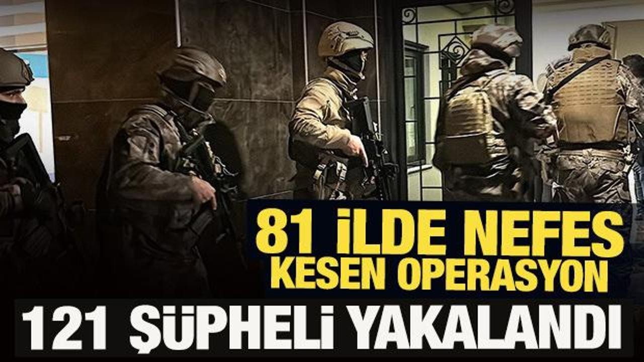 81 ilde nefes kesen operasyon! 121 ş&uuml;pheli yakalandı