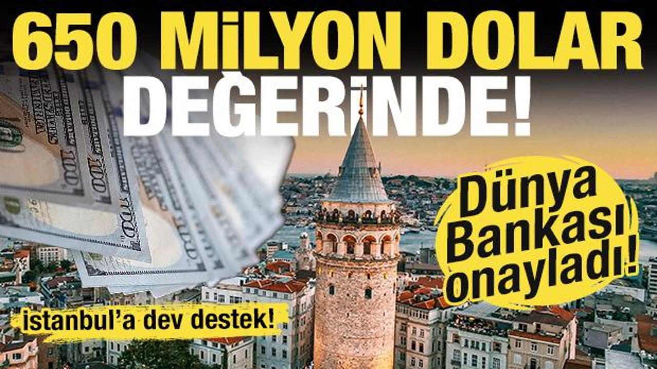 Dünya Bankası'ndan İstanbul'a destek: 650 milyon dolarlık kredi!