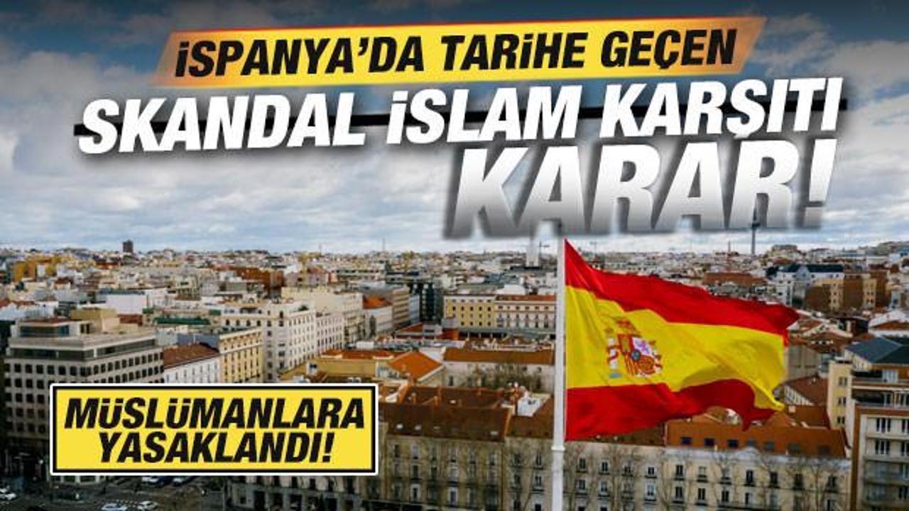 İspanya'da tarihe geçen skandal İslam karşıtı karar! Müslümanlara yasaklandı
