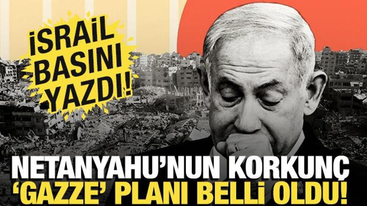 İsrail basını yazdı: Netanyahu'nun Gazze planı belli oldu