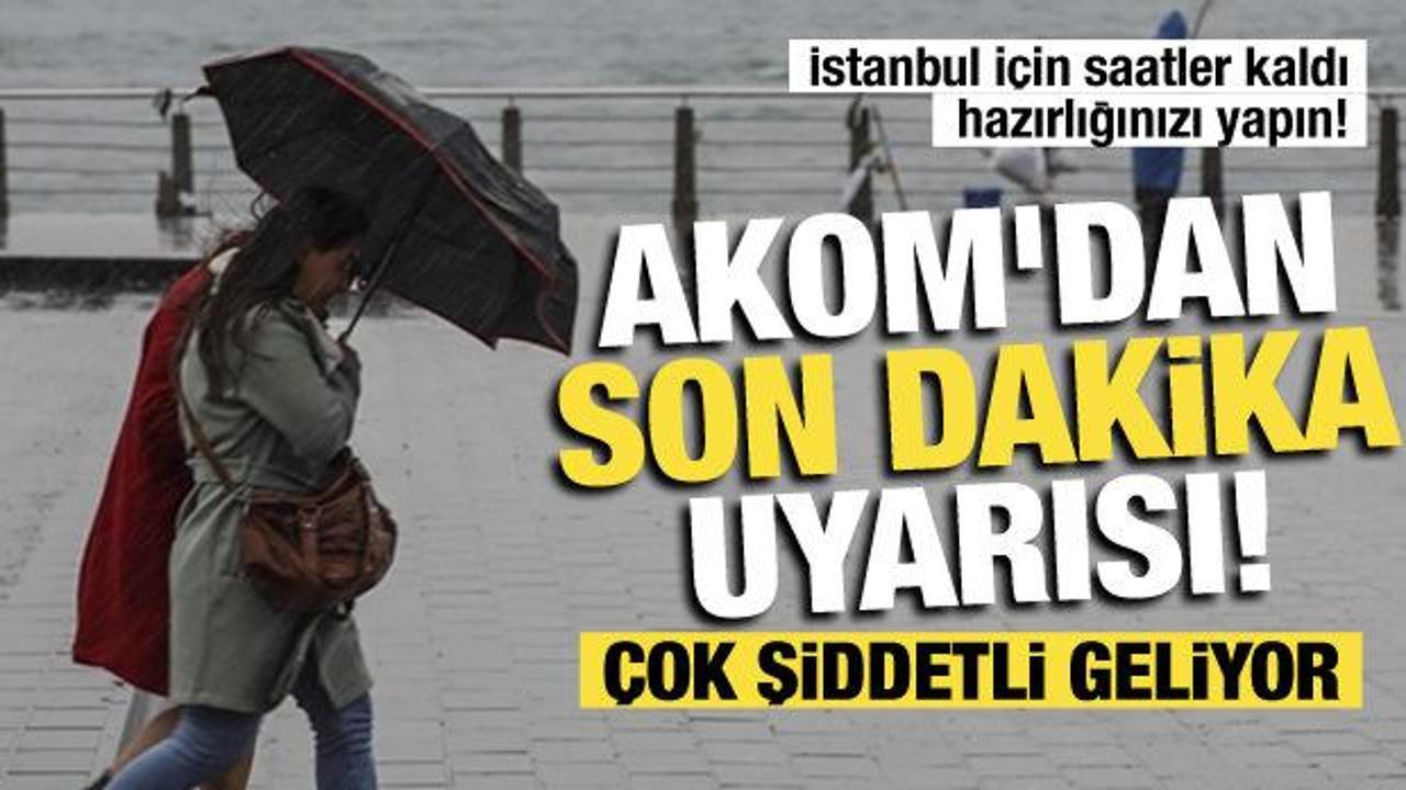 İstanbul'a sağanak ve fırtına geliyor! AKOM saat verdi: Hi&ccedil; durmadan yağacak