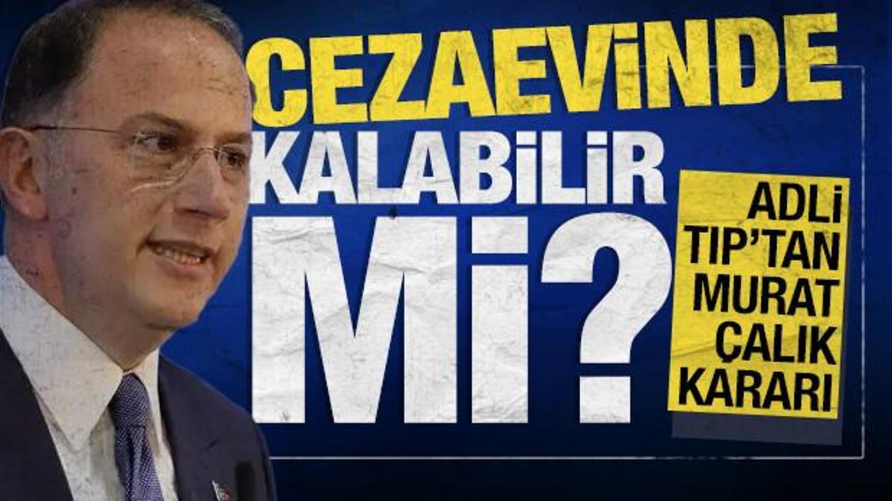 Cezaevinde kalabilir mi? Adli Tıp'tan Murat Çalık kararı 