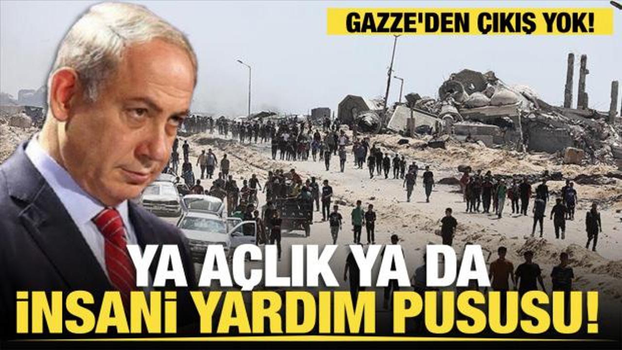 Gazze'den çıkış yok! Ya açlık ya da insani yardım pususu! 