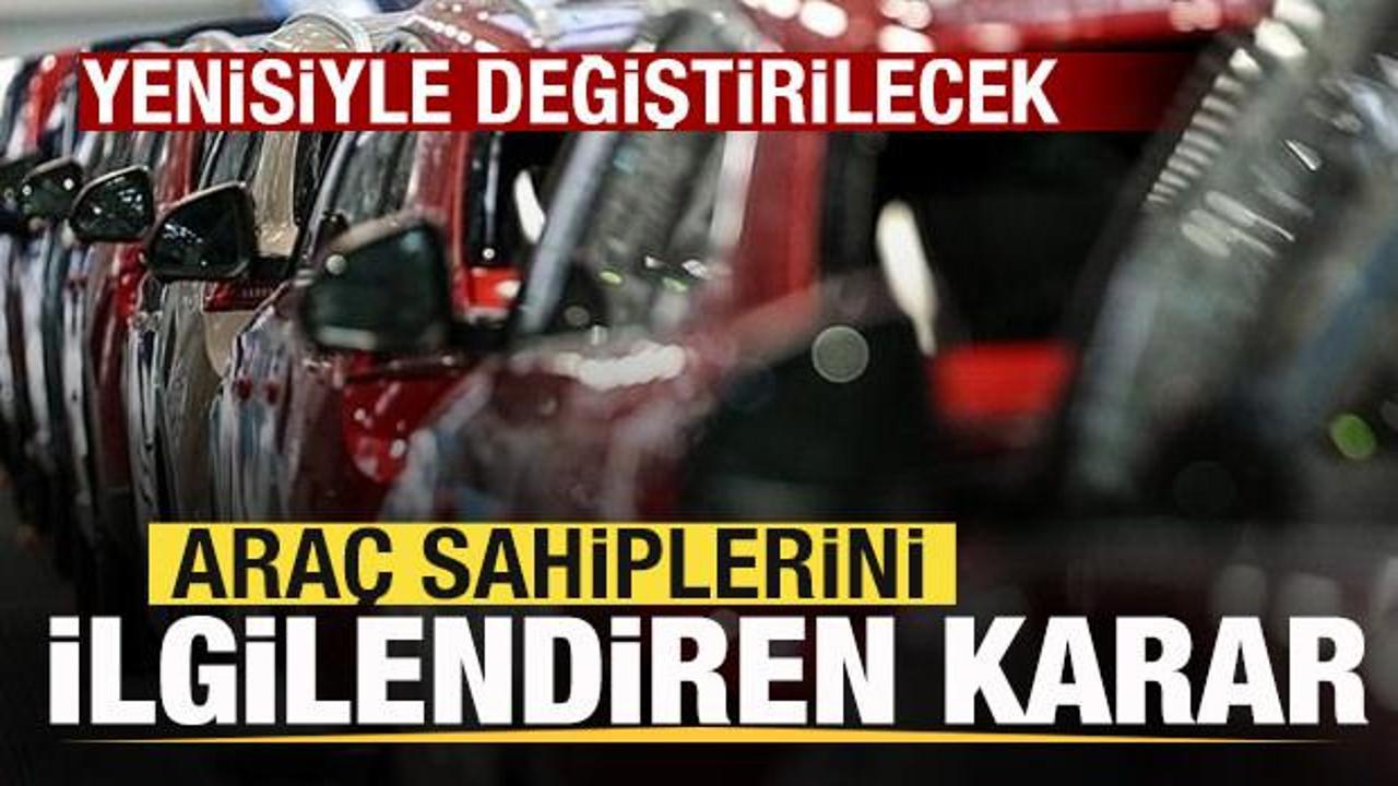 Ara&ccedil; sahiplerini ilgilendiren karar! Yenisiyle değiştirilecek
