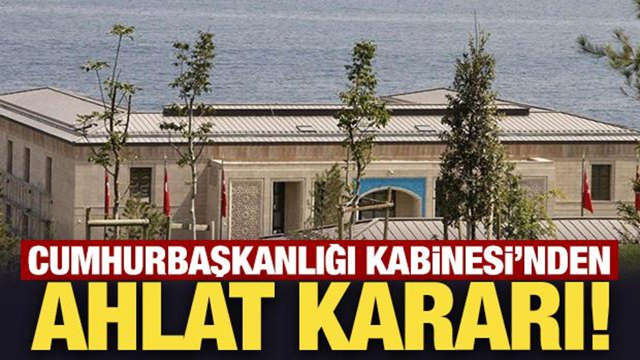 Cumhurbaşkanlığı Kabinesi'nden Ahlat kararı!