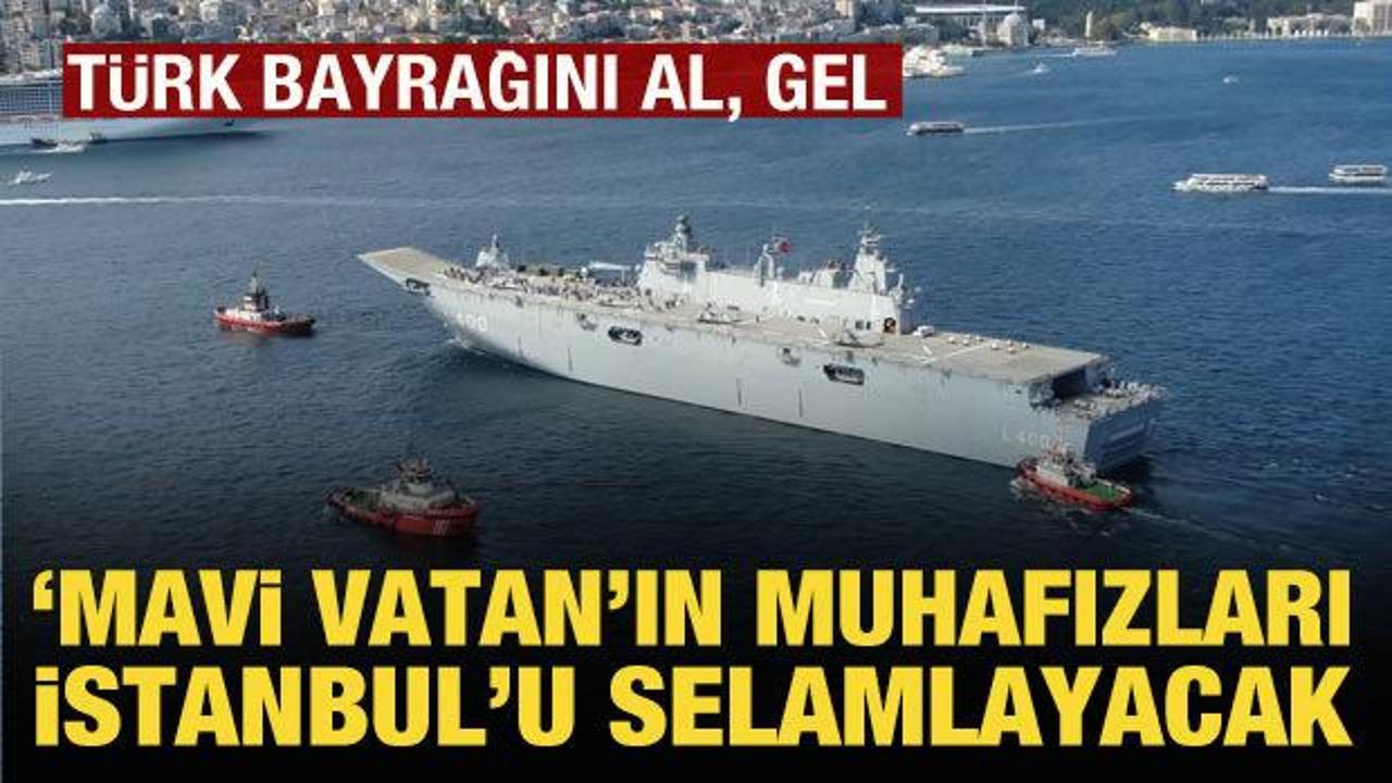 'Mavi vatan'ın muhafızları bug&uuml;n İstanbul'u selamlayacak