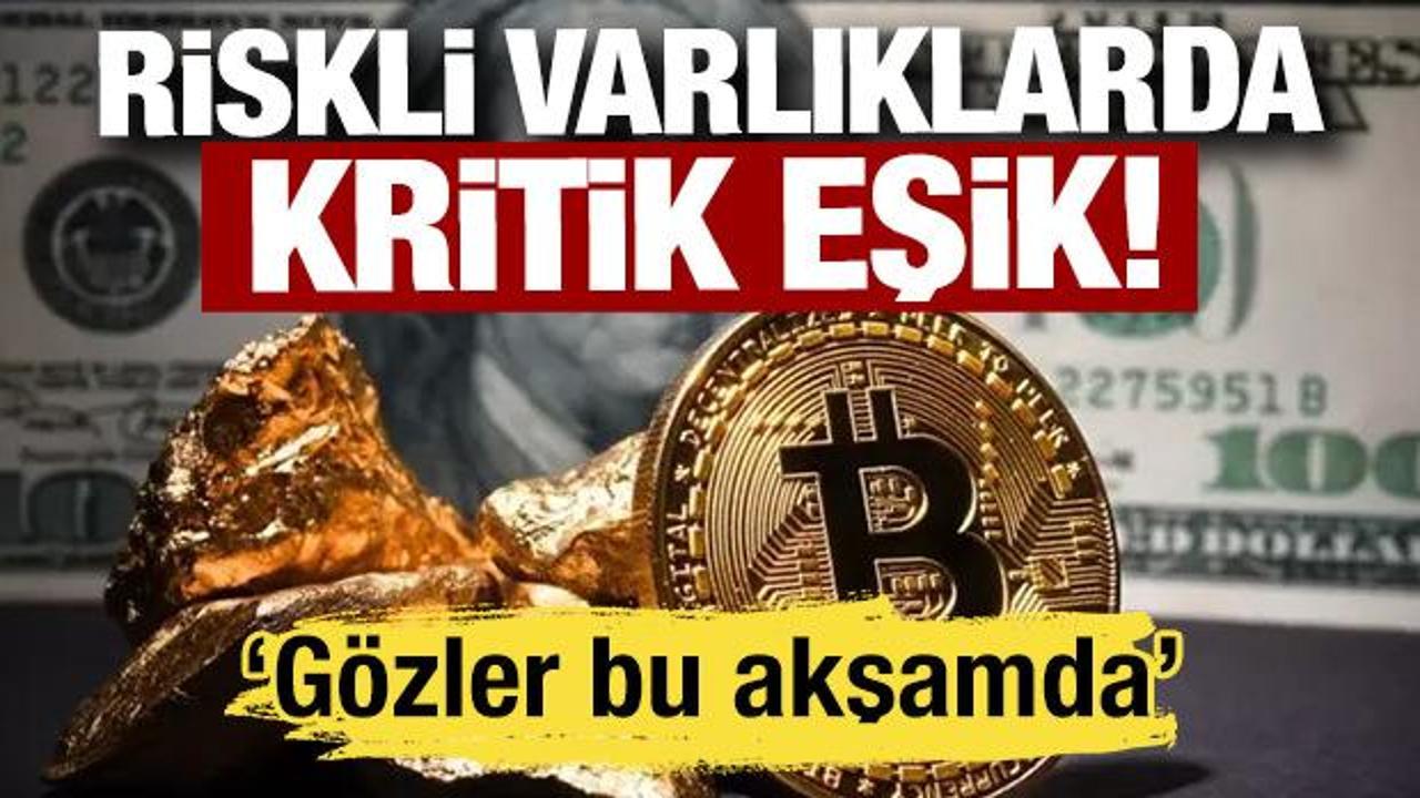 Riskli varlıklarda kritik eşik! Gözler bu akşamda!