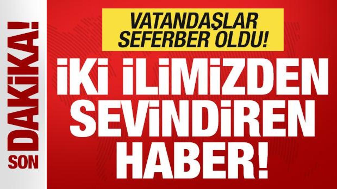 Son dakika: İki ilimizden sevindiren haber! Vatandaşlar seferber oldu