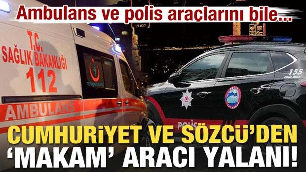 Cumhuriyet ve Sözcü ortak yalanı! Ambulans ve polisi bile makam aracı diye yazdılar