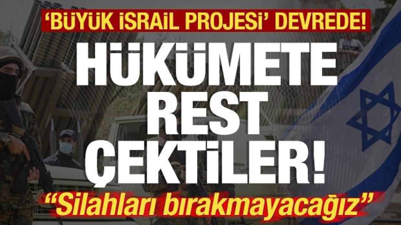 Hükümete rest çektiler! Büyük İsrail Projesi' devrede! "Silahları bırakmayacağız"