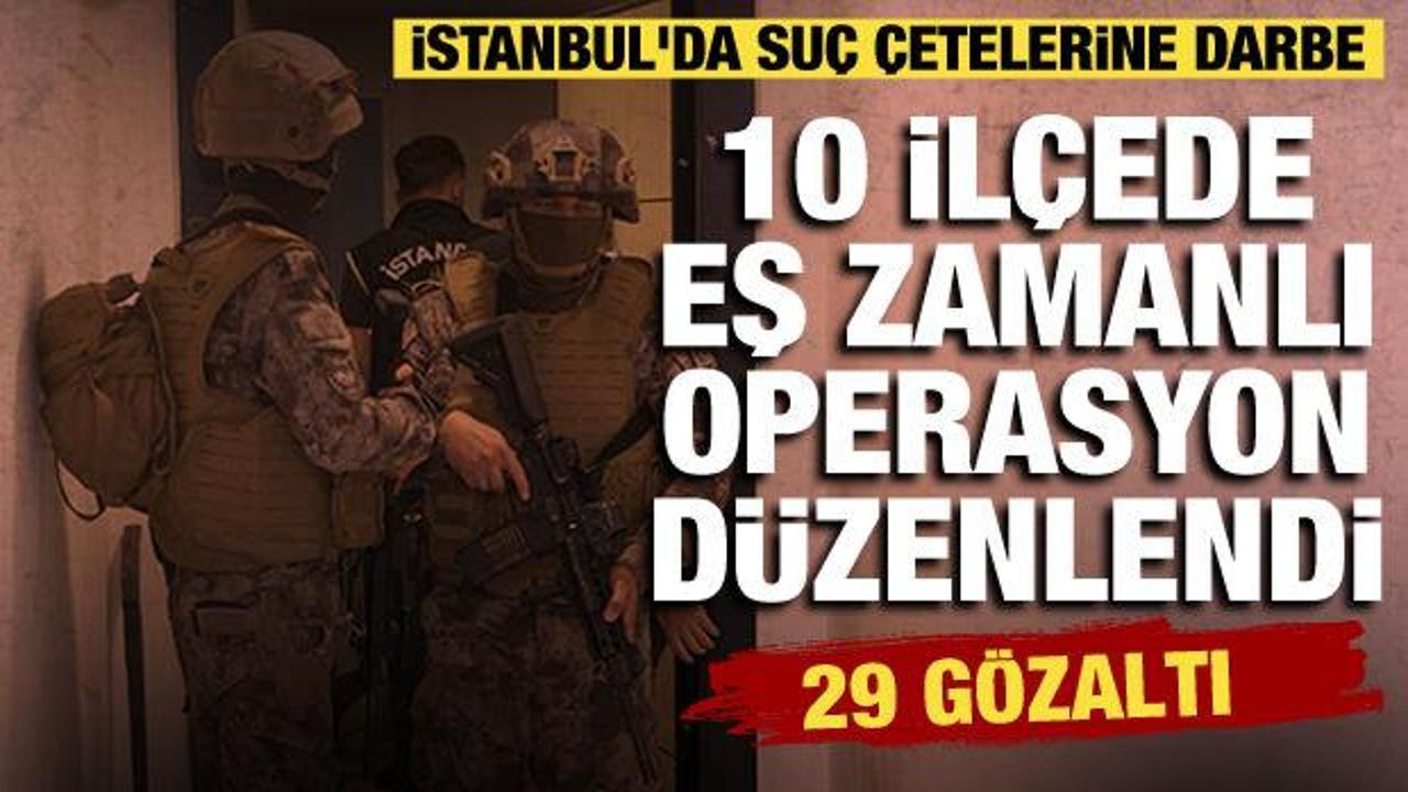 İstanbul’da 10 ilçede suç çetelerine eş zamanlı operasyon düzenlendi: 29 şüpheli yakalandı