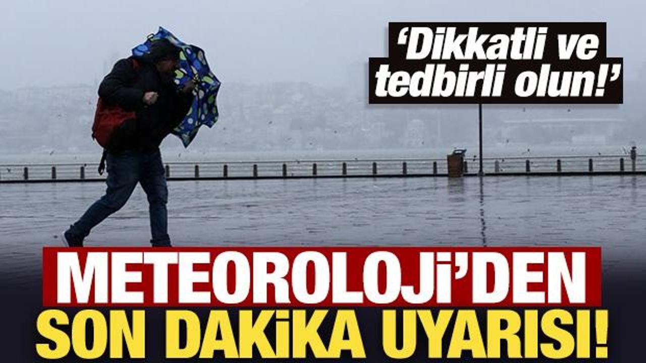 Meteoroloji'den son dakika uyarısı! Dikkatli ve tedbirli olun