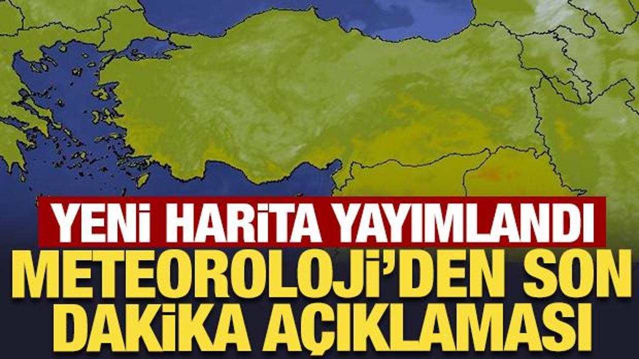 Yeni harita yayımlandı: Meteoroloji'den son dakika açıklaması