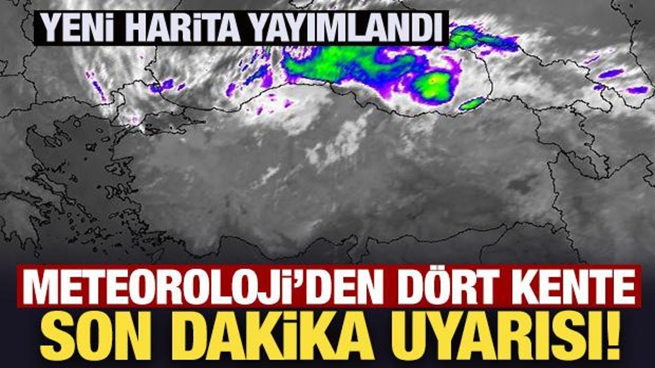 Meteoroloji'den d&ouml;rt kente son dakika uyarısı! Yeni harita yayımlandı