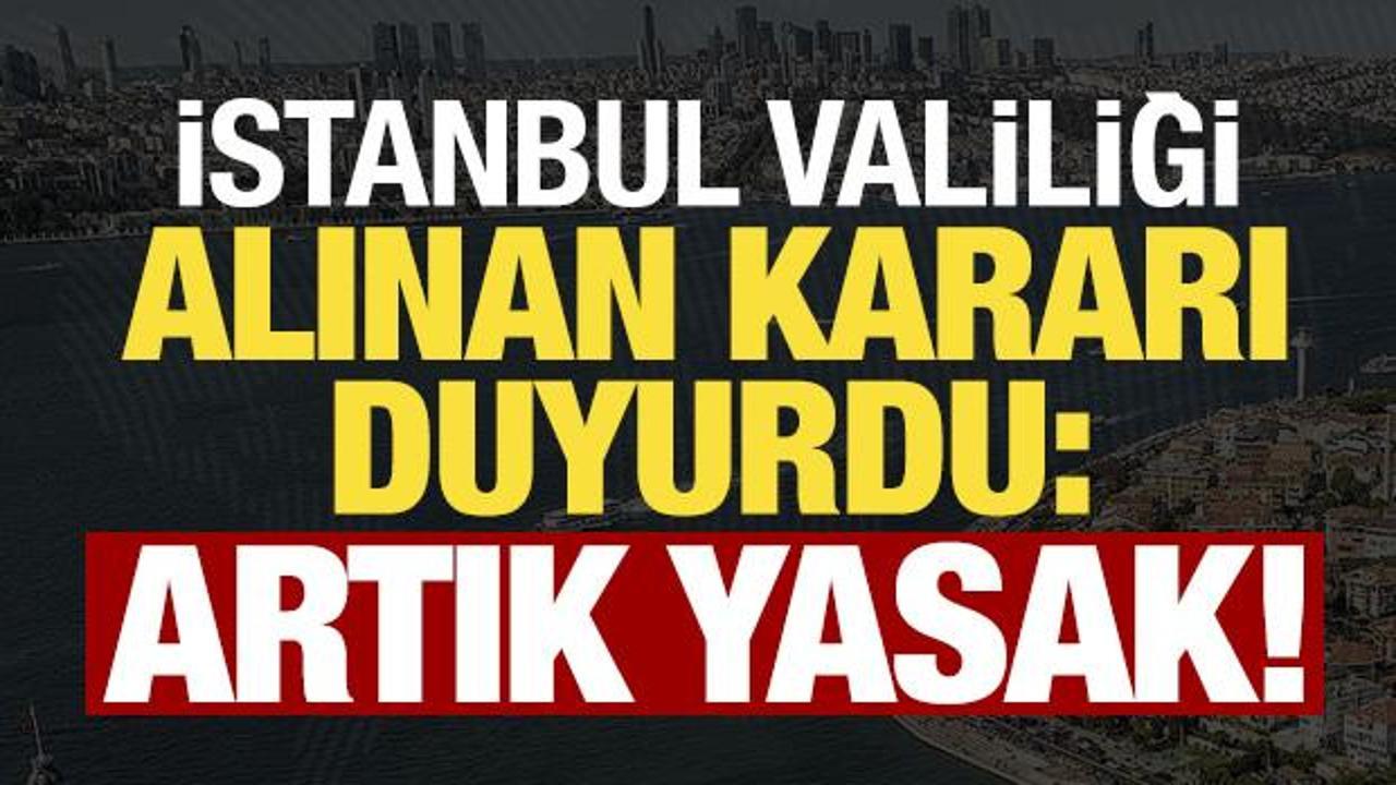 Son dakika... İstanbul Valiliği yeni alınan kararı duyurdu: Artık yasak!