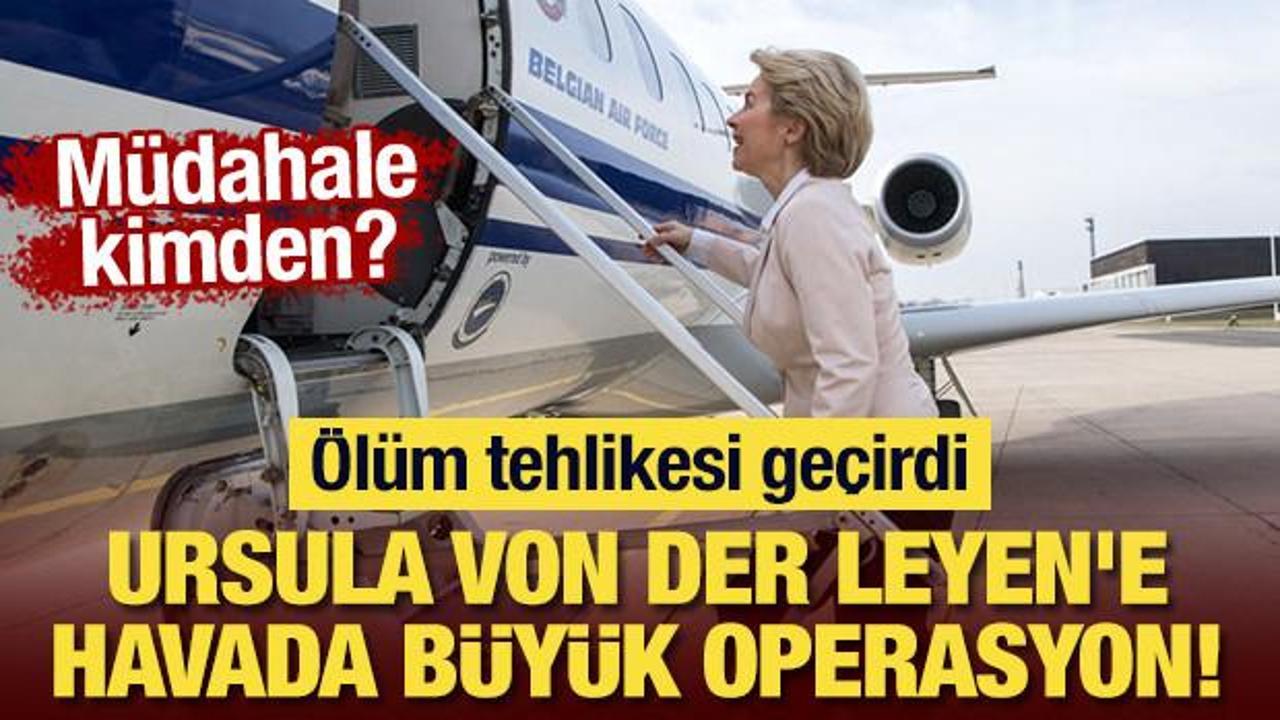 Ursula von der Leyen'e havada büyük operasyon: Ölüm tehlikesi geçirdi! Müdahale kimden?