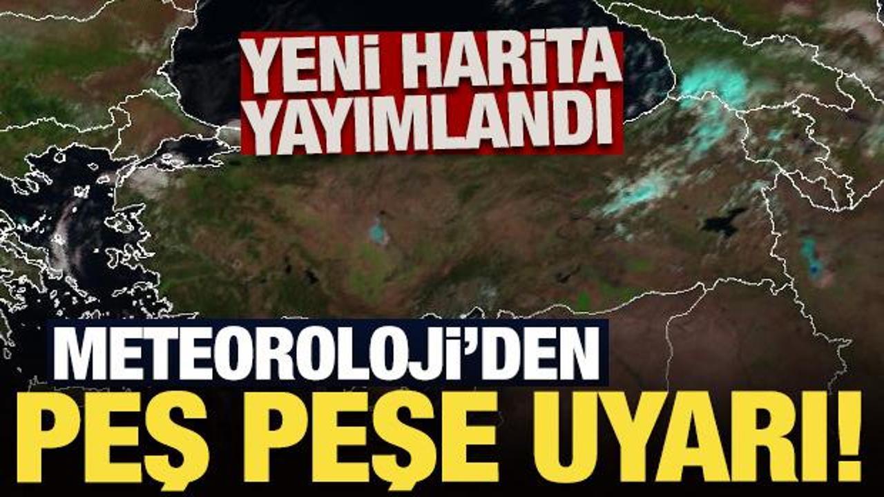 Yeni harita yayımlandı: Meteoroloji'den peş peşe uyarı!