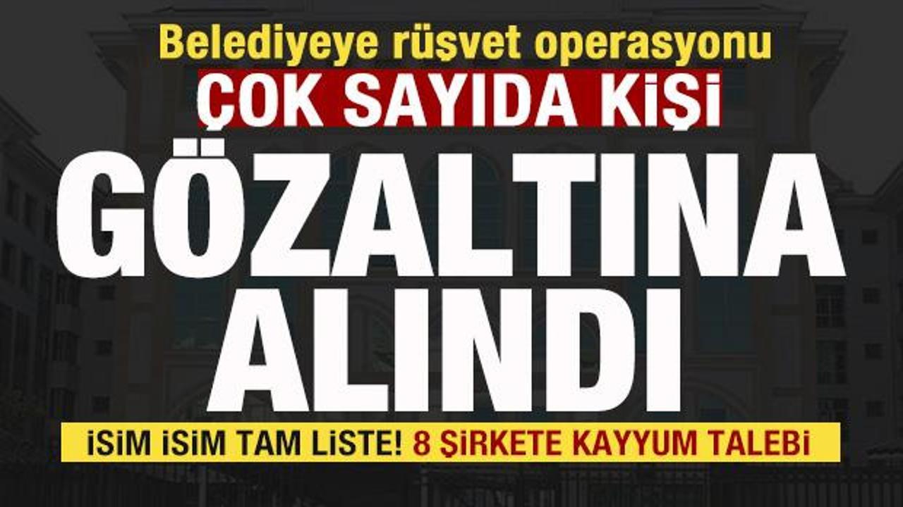 Belediyeye operasyon! 20 kişi g&ouml;zaltına alındı İsim isim liste! 8 şirkete kayyum talebi