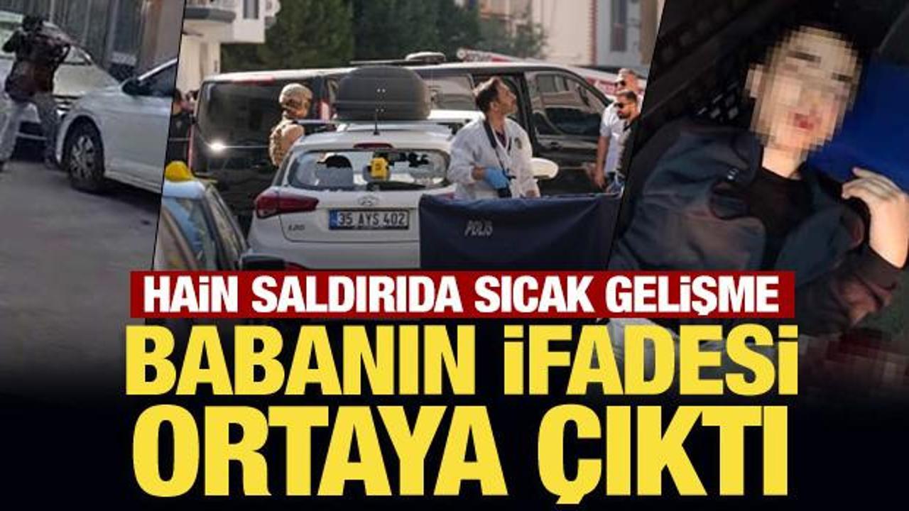 İzmir'deki hain saldırıda sıcak gelişme: Babanın ifadesi ortaya çıktı