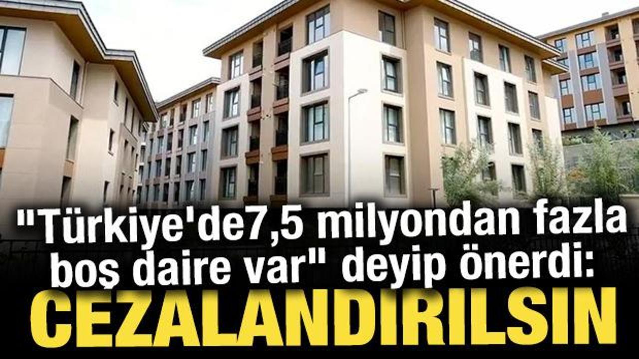 "Türkiye'de 7,5 milyondan fazla boş daire var" deyip önerdi: Cezalandırılsın