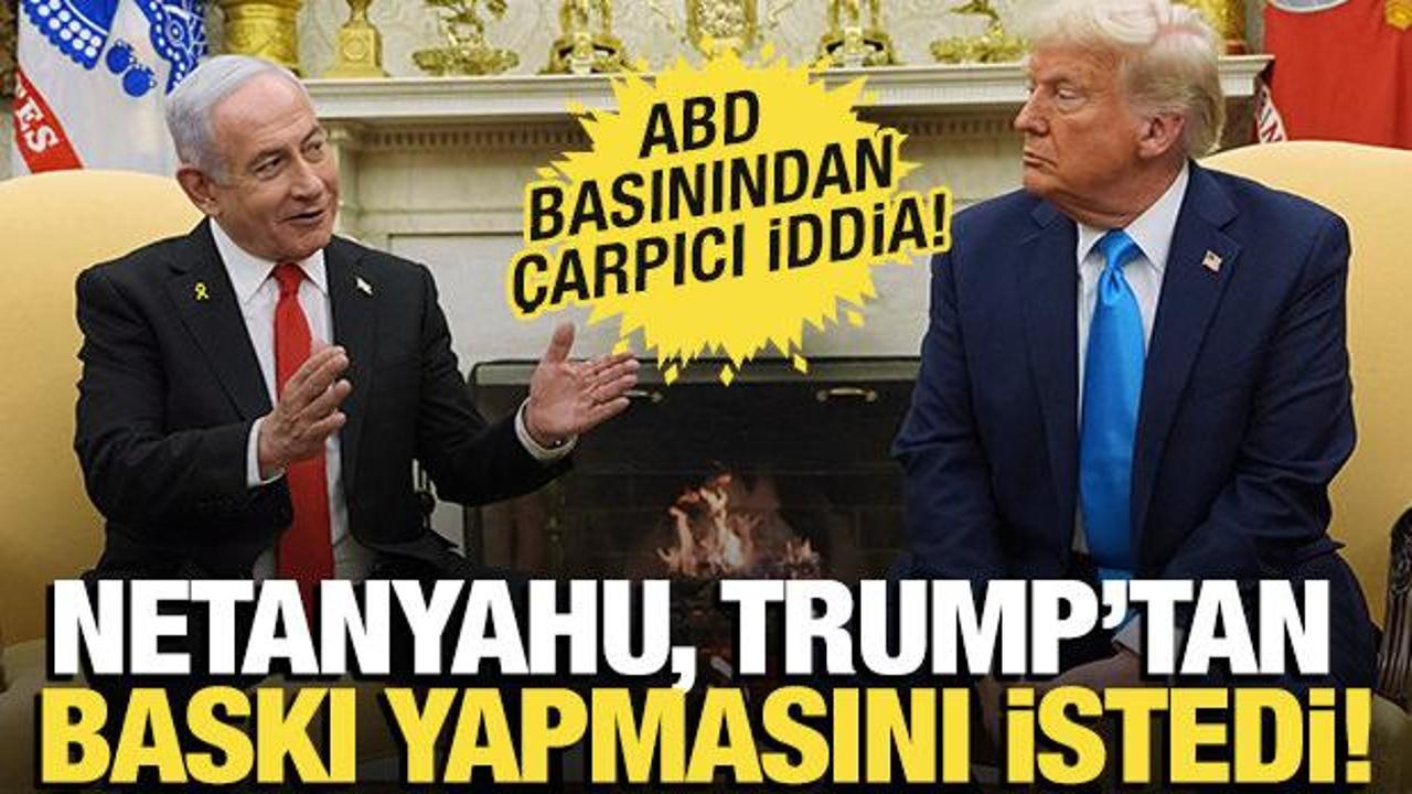 ABD basınından &ccedil;arpıcı iddia: Netanyahu Trump'tan yardım istedi