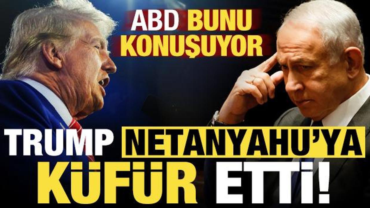 ABD bunu konuşuyor: Trump &ccedil;ileden &ccedil;ıktı, Netanyahu'ya k&uuml;f&uuml;r etti...