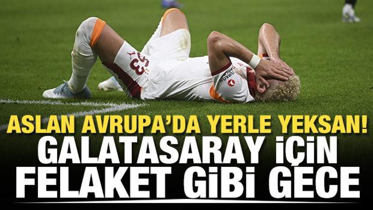 Aslan, Avrupa'da yer yeksan! Galatasaray için felaket gibi gece