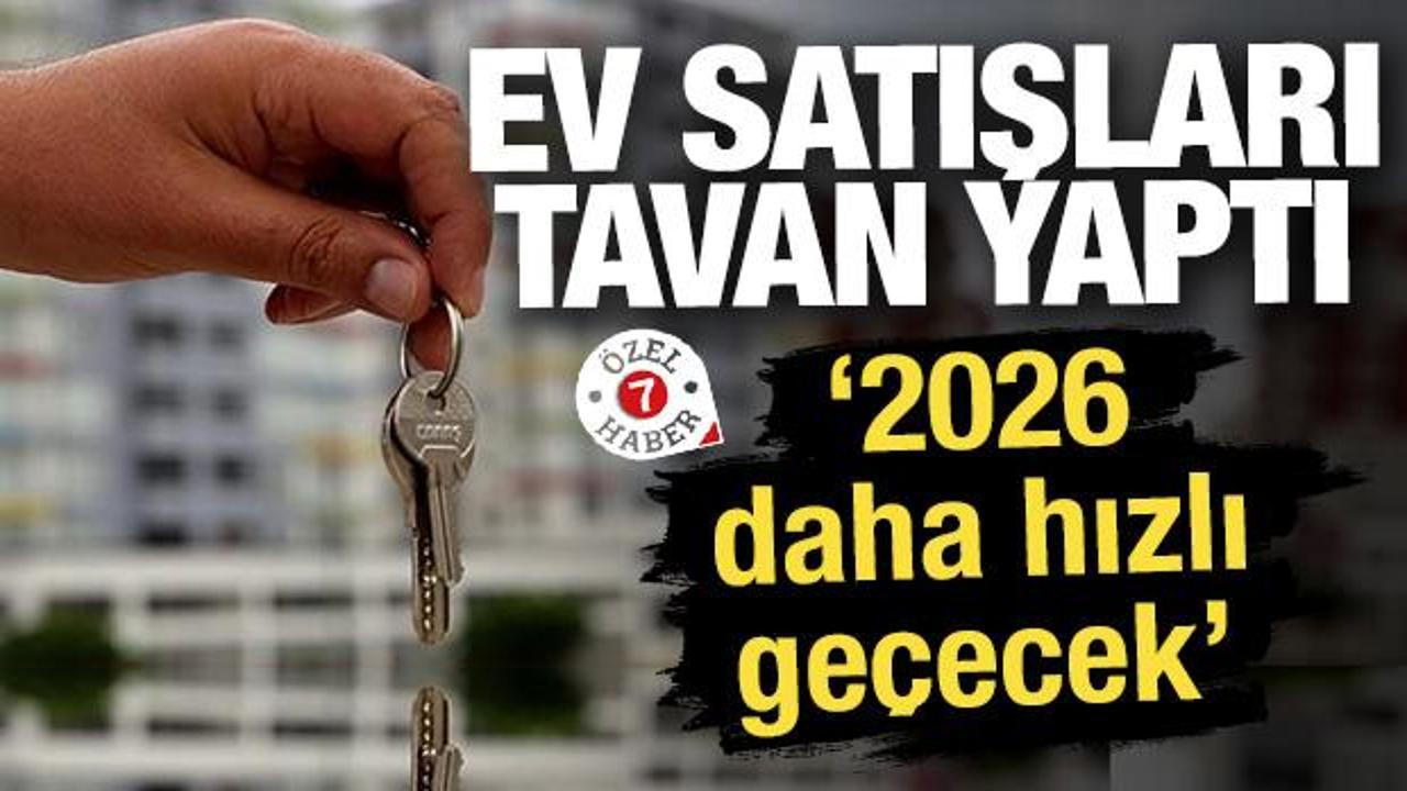 Ev satışları tavan yaptı: '2026 daha hızlı geçecek'