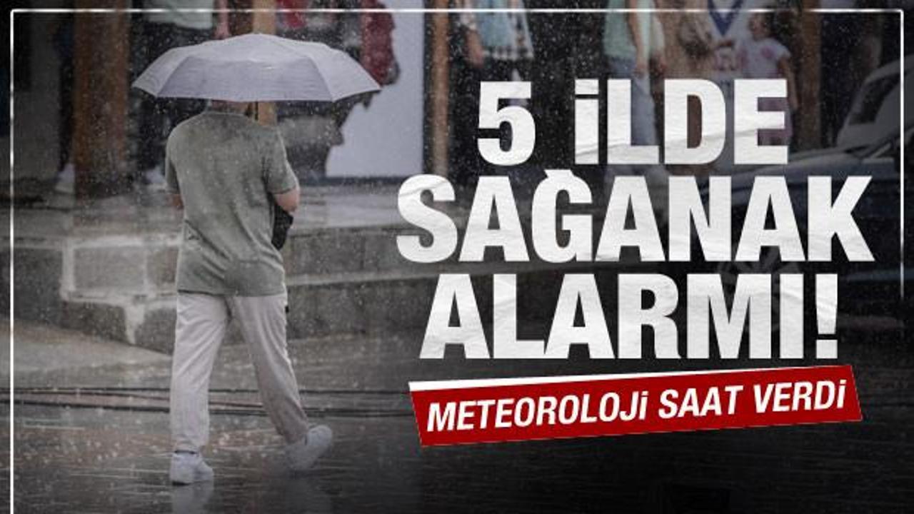 Meteoroloji saat vererek uyardı: 5 ilde sağanak yağış bekleniyor