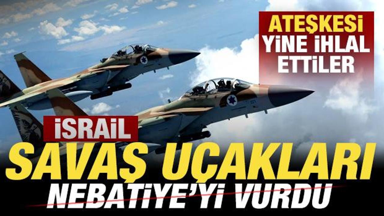 Son dakika: Ateşkesi yine ihlal ettiler! İsrail savaş u&ccedil;akları Nebatiye'yi vurdu