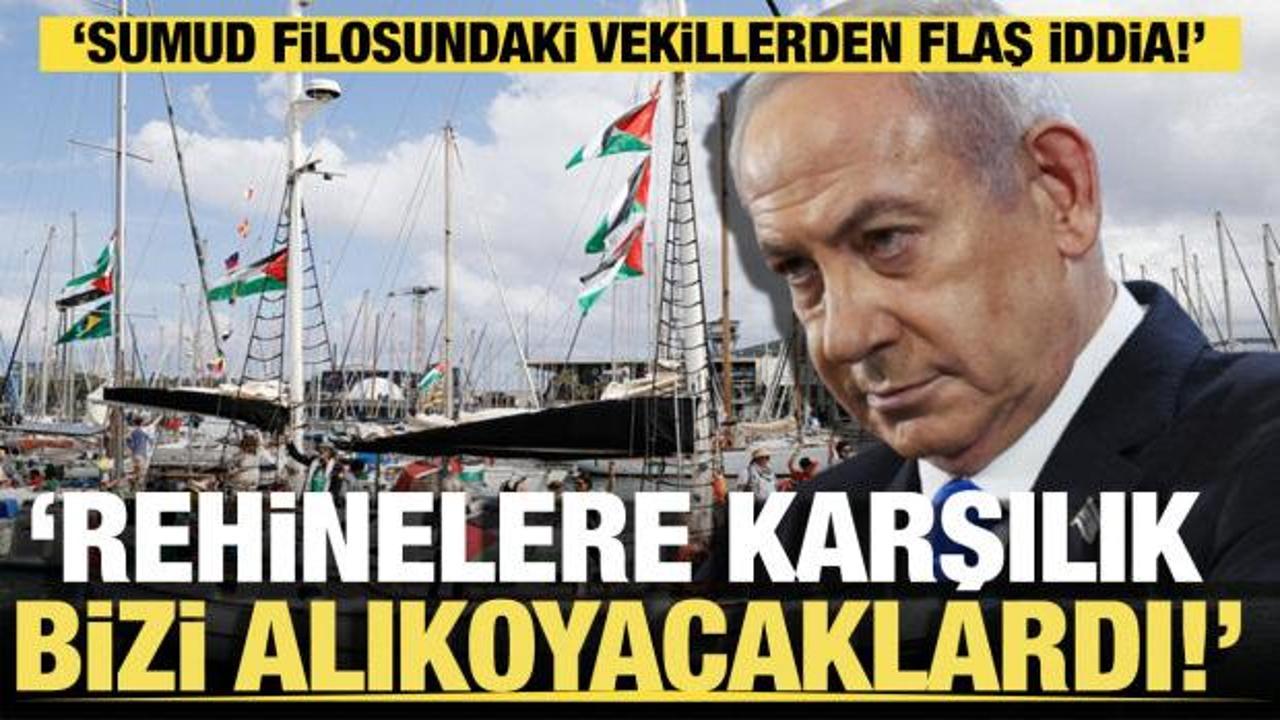 Sumud filosundaki vekillerden flaş iddia: Rehinelere karşılık bizi alıkoyacaklardı