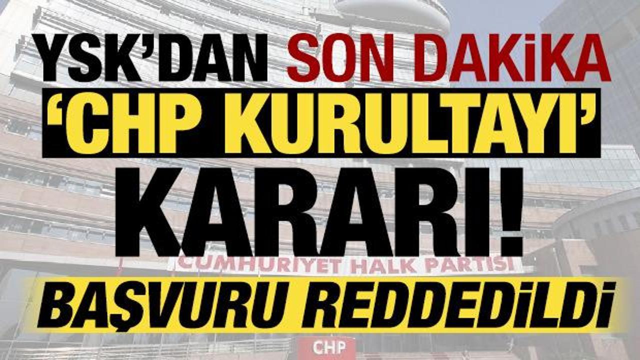 YSK'dan CHP Kurultayı kararı: Başvuru reddedildi!
