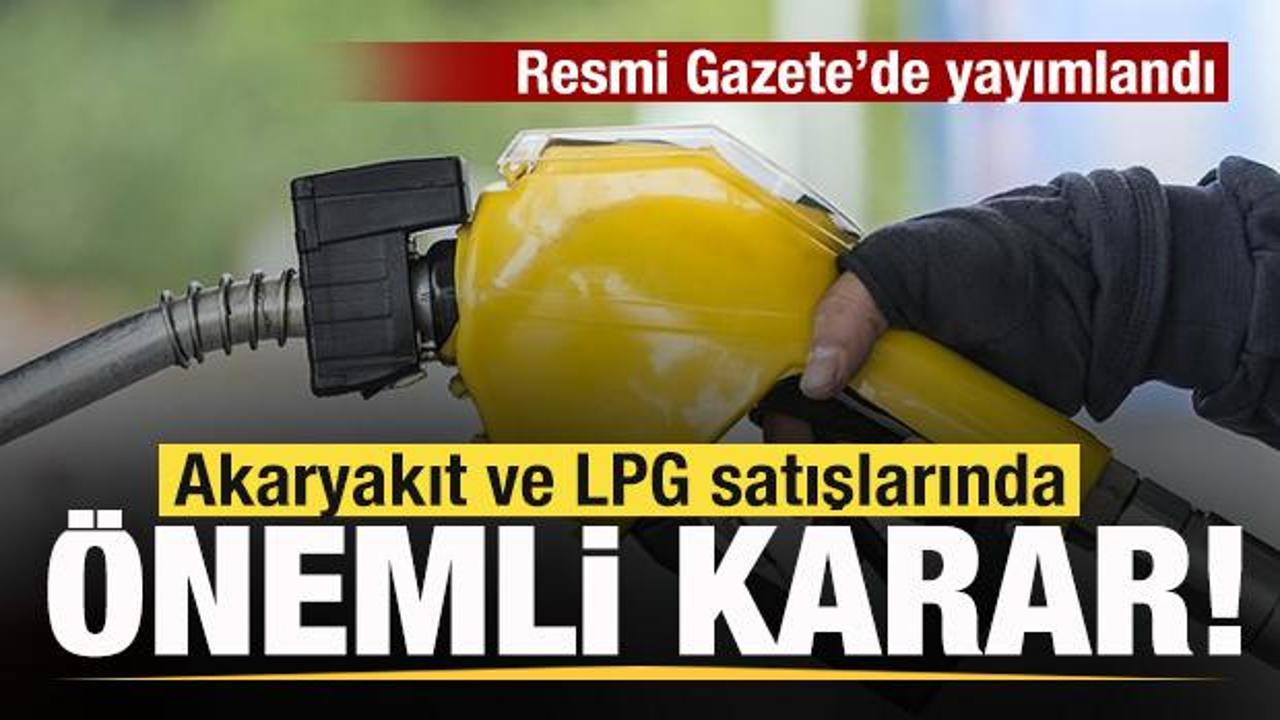 Resmi Gazete'de yayımlandı! Akaryakıt ve LPG satışlarında önemli karar!