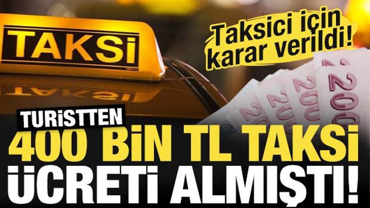 Turistten 400 bin TL taksi ücreti almıştı! Taksici için karar verildi!