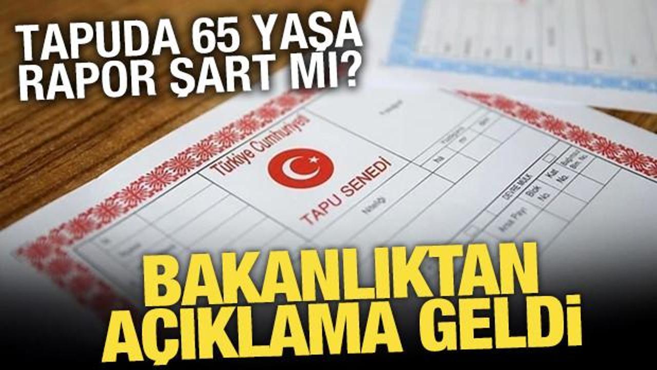 Bakanlıktan "Tapuda 65 yaşa rapor zorunluluğu" iddiasına yalanlama!