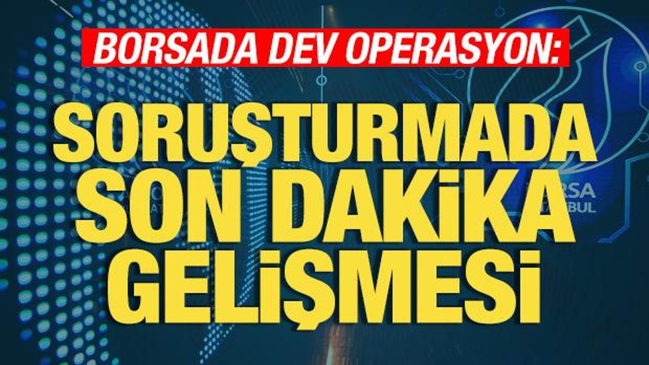 Borsada ikinci dalga dev operasyon: Soruşturmada son dakika gelişmesi! Karar verildi