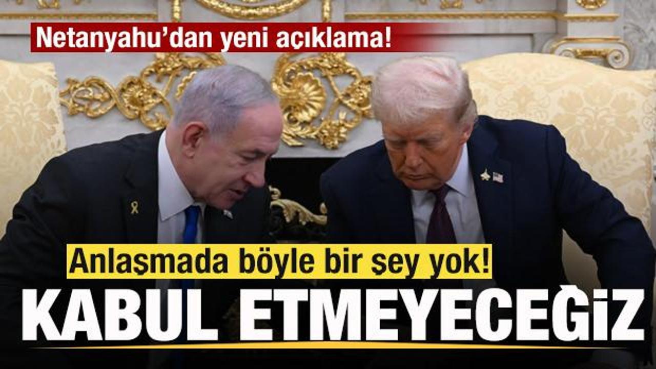Netanyahu'dan yeni a&ccedil;ıklama: Anlaşmada b&ouml;yle bir şey yok! Kabul etmeyeceğiz