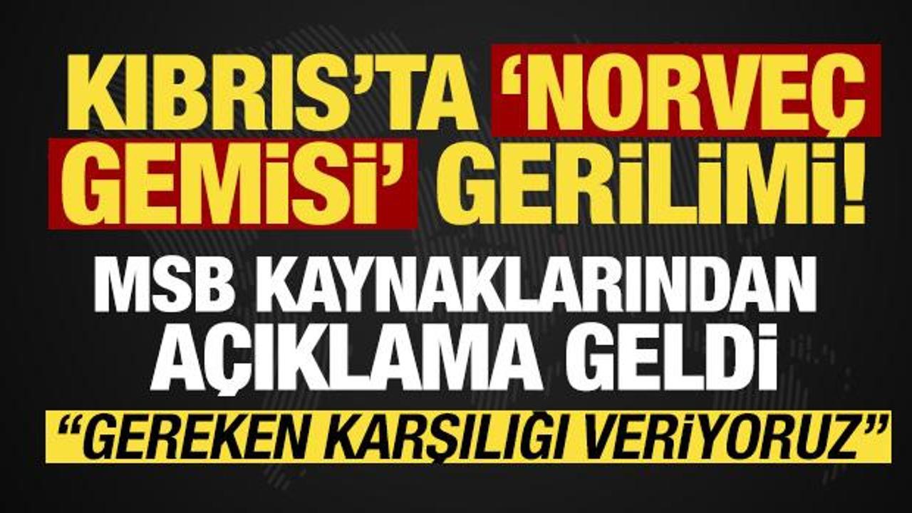 'Norveç gemisi' gerilimine ilişkin MSB kaynaklarından açıklama: Karşılıkları vermekteyiz