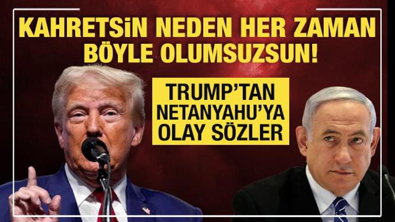 Trump’tan Netanyahu’ya olay sözler: Kahretsin neden her zaman böyle olumsuzsun?