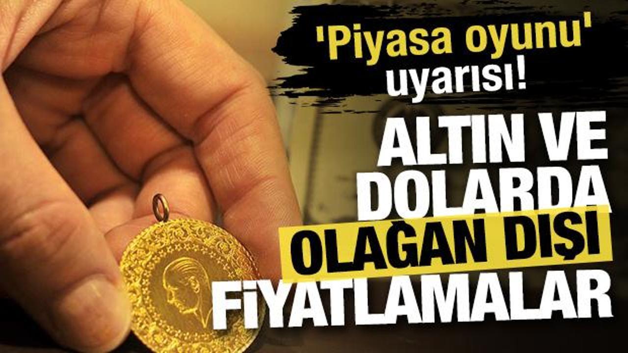 Altın ve dolarda olağan dışı fiyatlamalar: 'Piyasa oyunu' uyarısı! 