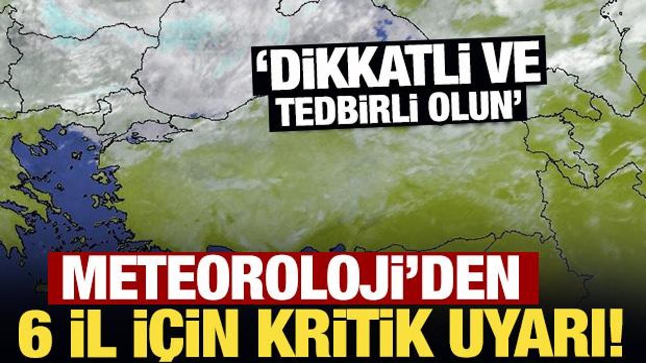 Meteoroloji'den 6 kente son dakika 'sarı' kodlu uyarı! Dikkatli ve tedbirli olun