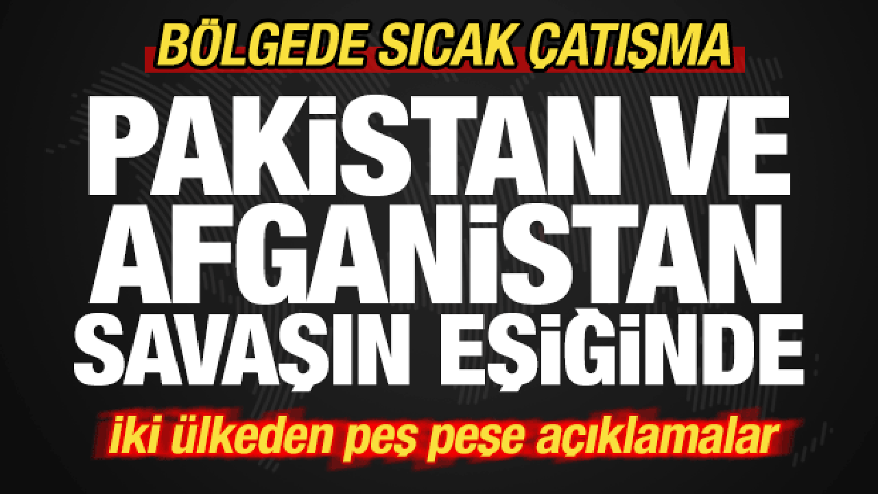 Pakistan ve Afganistan savaşın eşiğinde! Bölgede sıcak çatışma! Peş peşe açıklama geldi…