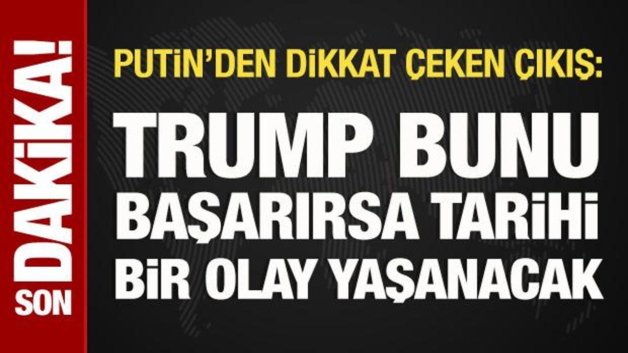 Putin: Trump bunu başarırsa tarihi bir olay yaşanacak