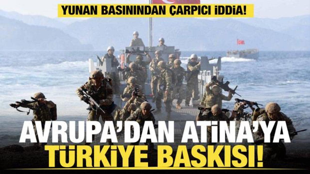 Yunan basınından çarpıcı iddia: Avrupa'dan Atina'ya Türkiye baskısı! 
