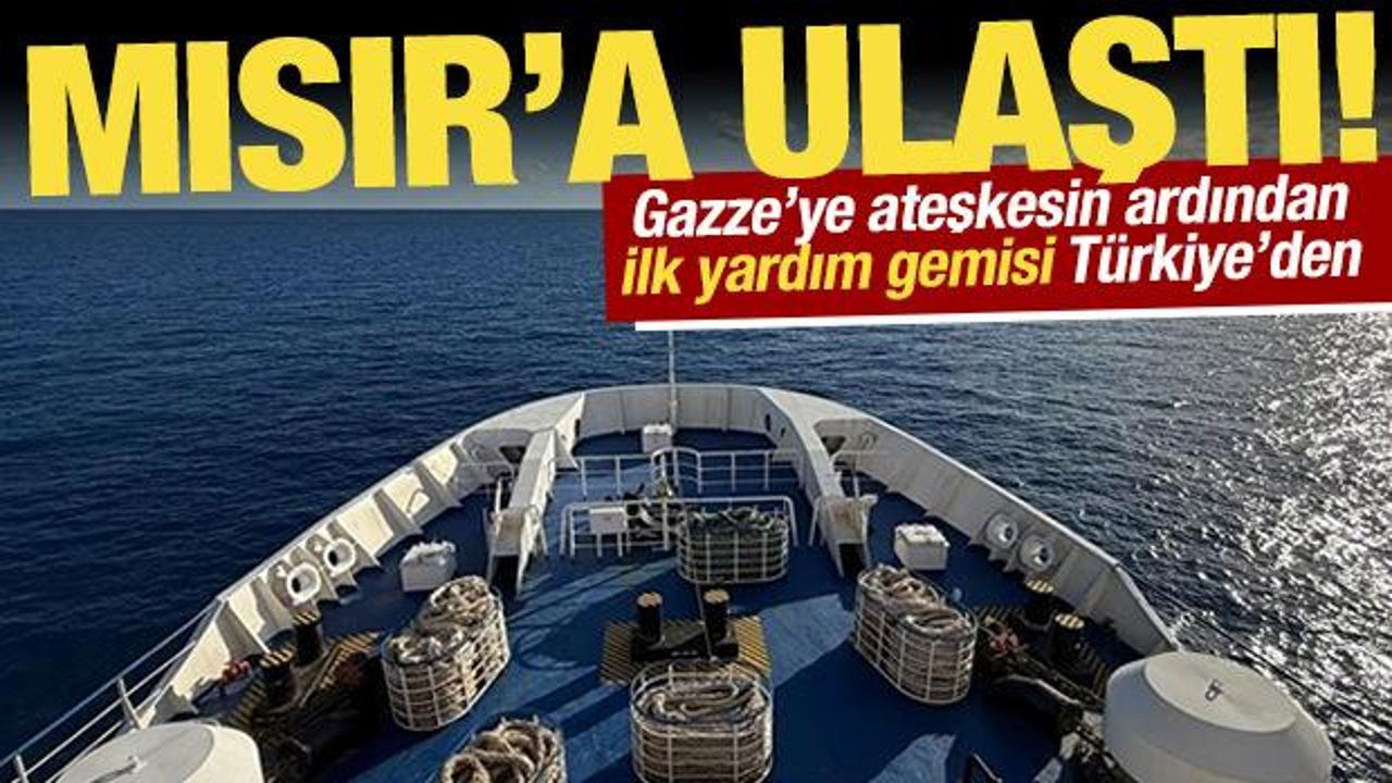 Ateşkesin ardından ilk yardım gemisi Türkiye'den: Mısır'a ulaştı!