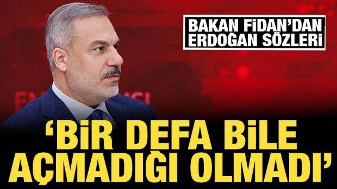 Bakan Fidan'dan "Erdoğan" sözleri: Bir defa bile açmadığı olmadı